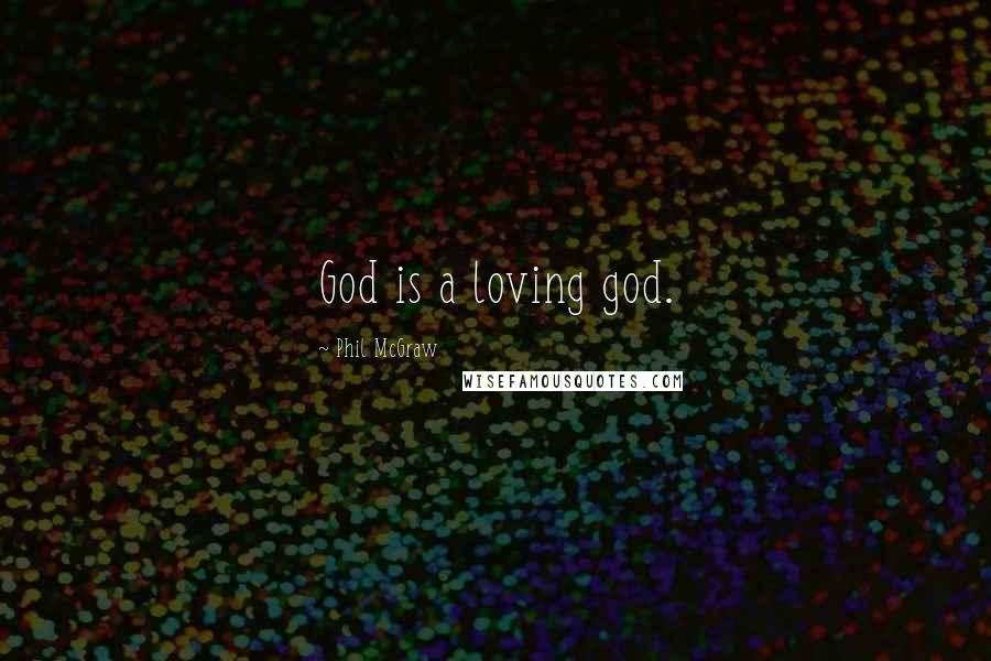 Phil McGraw Quotes: God is a loving god.