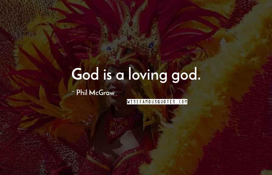 Phil McGraw Quotes: God is a loving god.