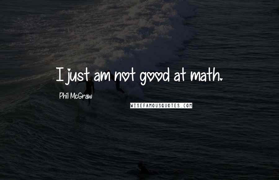 Phil McGraw Quotes: I just am not good at math.