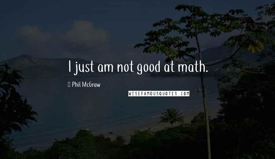 Phil McGraw Quotes: I just am not good at math.