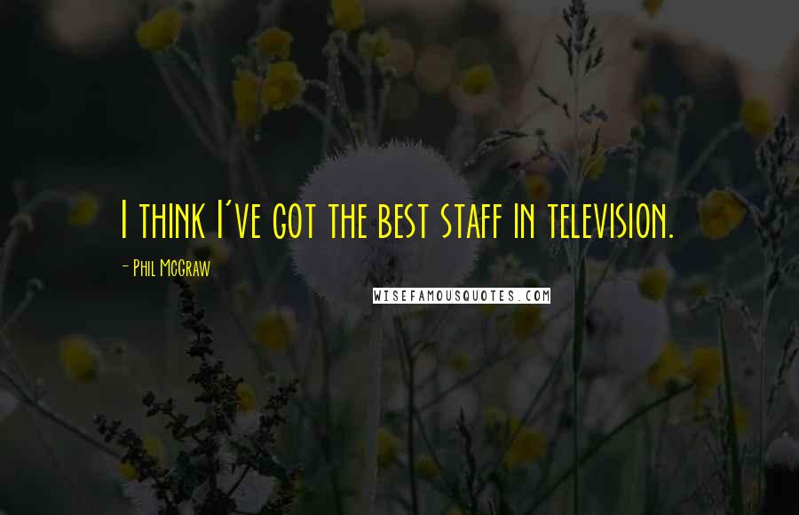 Phil McGraw Quotes: I think I've got the best staff in television.