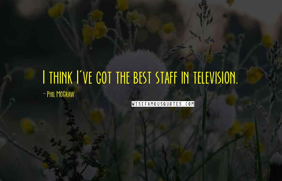 Phil McGraw Quotes: I think I've got the best staff in television.