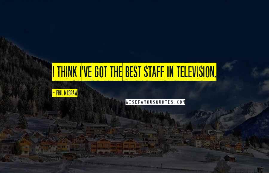 Phil McGraw Quotes: I think I've got the best staff in television.