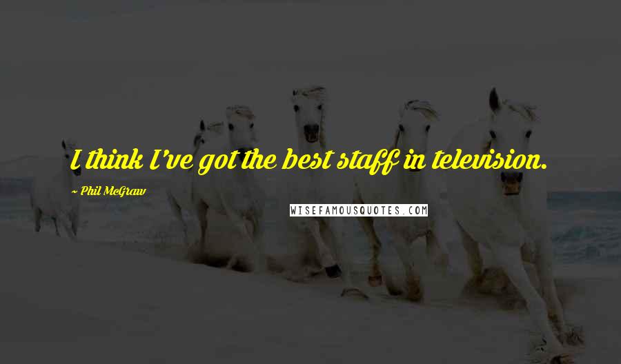 Phil McGraw Quotes: I think I've got the best staff in television.