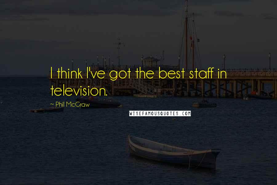 Phil McGraw Quotes: I think I've got the best staff in television.