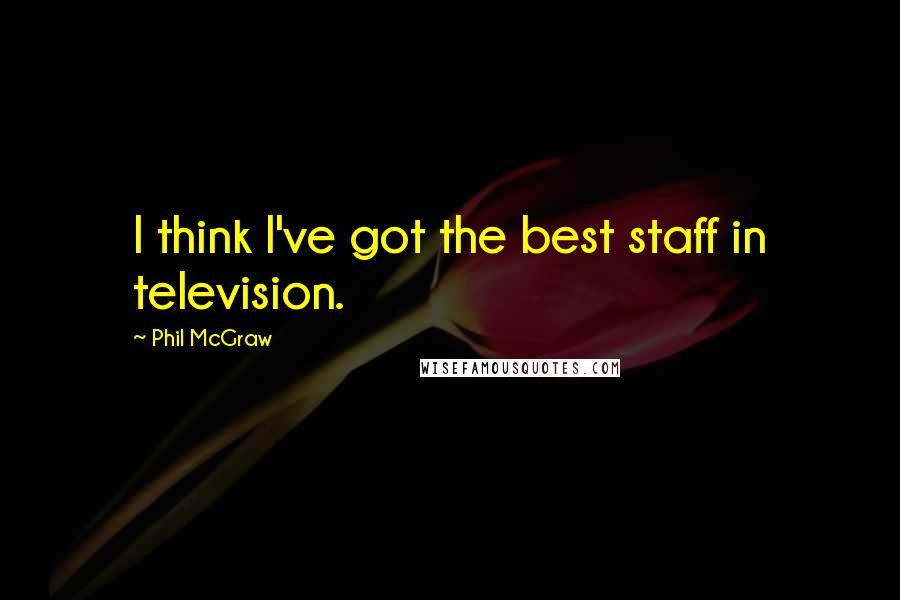 Phil McGraw Quotes: I think I've got the best staff in television.