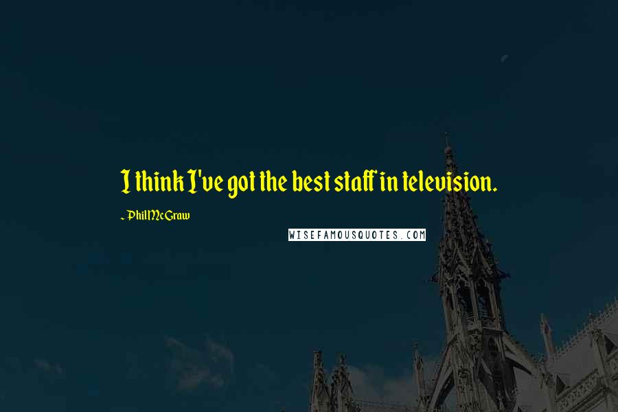 Phil McGraw Quotes: I think I've got the best staff in television.