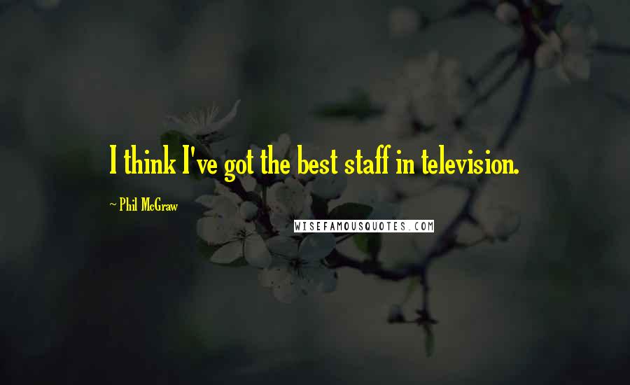 Phil McGraw Quotes: I think I've got the best staff in television.
