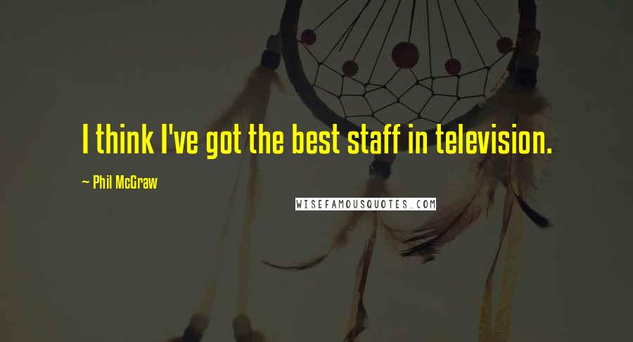 Phil McGraw Quotes: I think I've got the best staff in television.