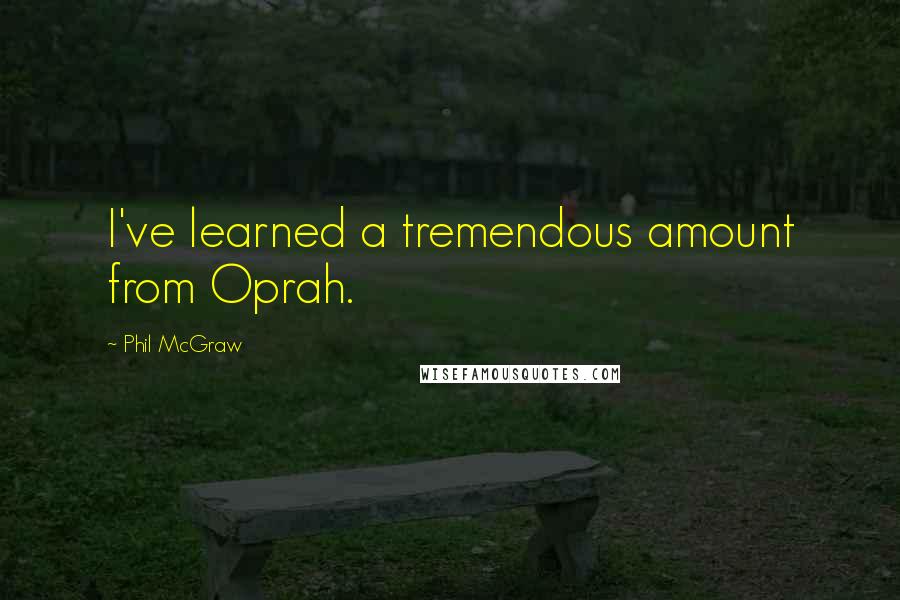 Phil McGraw Quotes: I've learned a tremendous amount from Oprah.