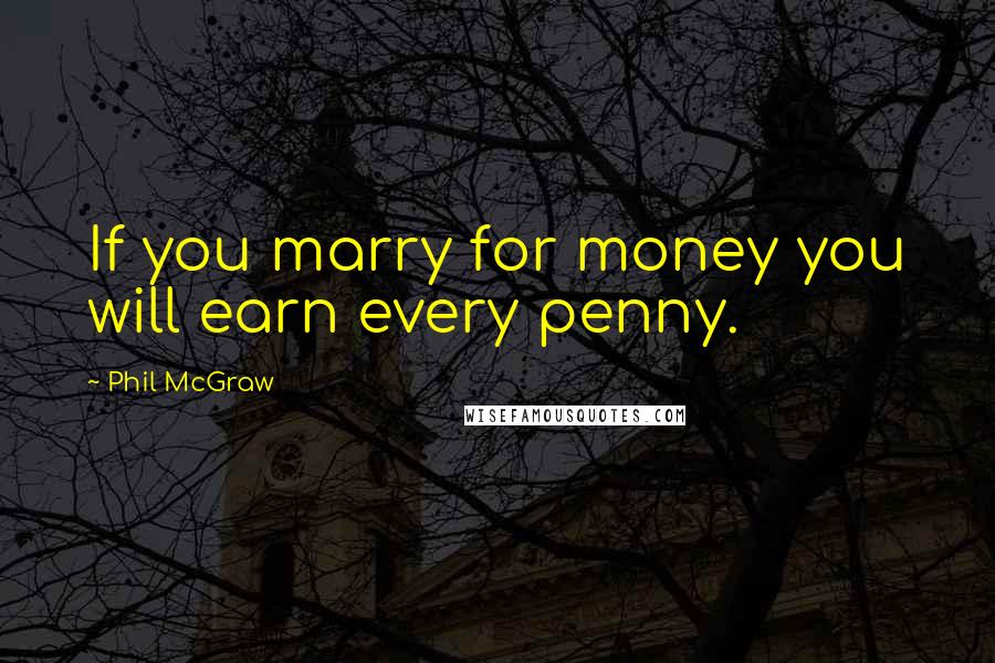 Phil McGraw Quotes: If you marry for money you will earn every penny.