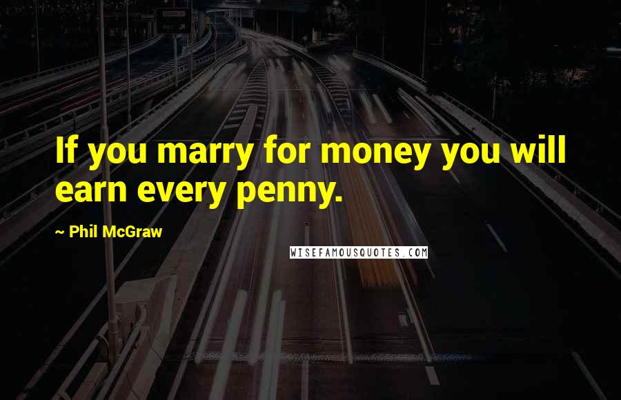 Phil McGraw Quotes: If you marry for money you will earn every penny.