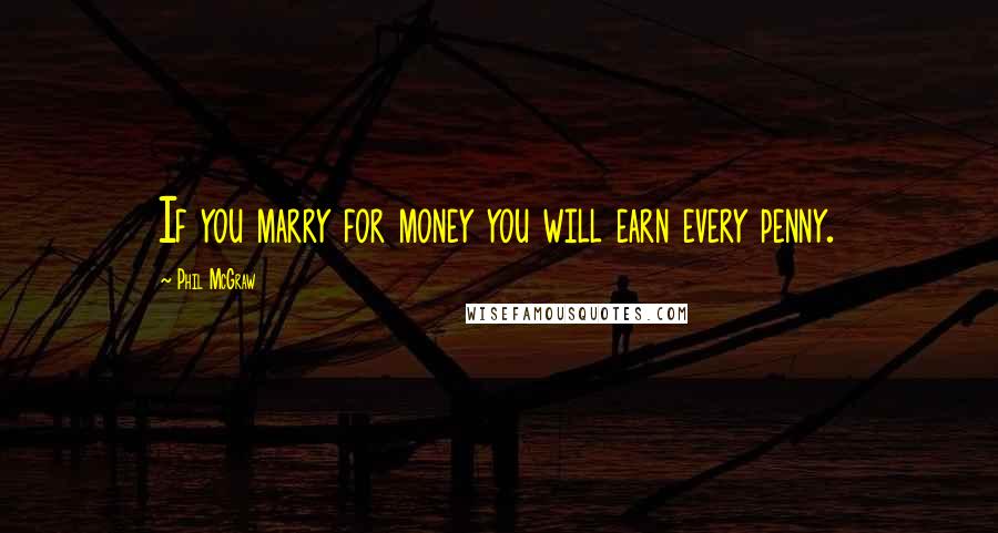 Phil McGraw Quotes: If you marry for money you will earn every penny.