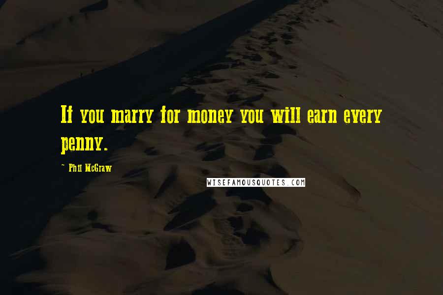 Phil McGraw Quotes: If you marry for money you will earn every penny.
