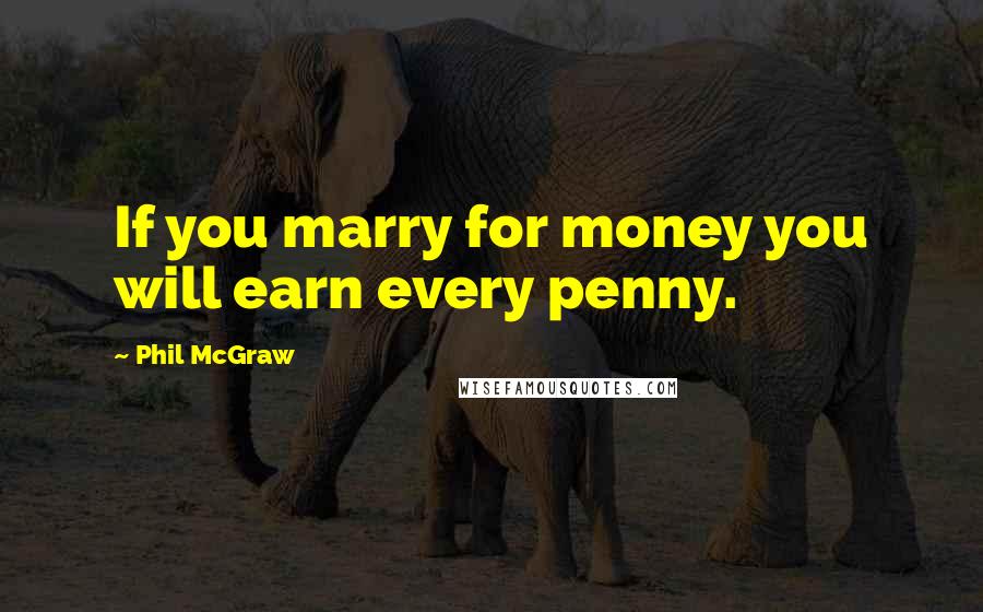 Phil McGraw Quotes: If you marry for money you will earn every penny.
