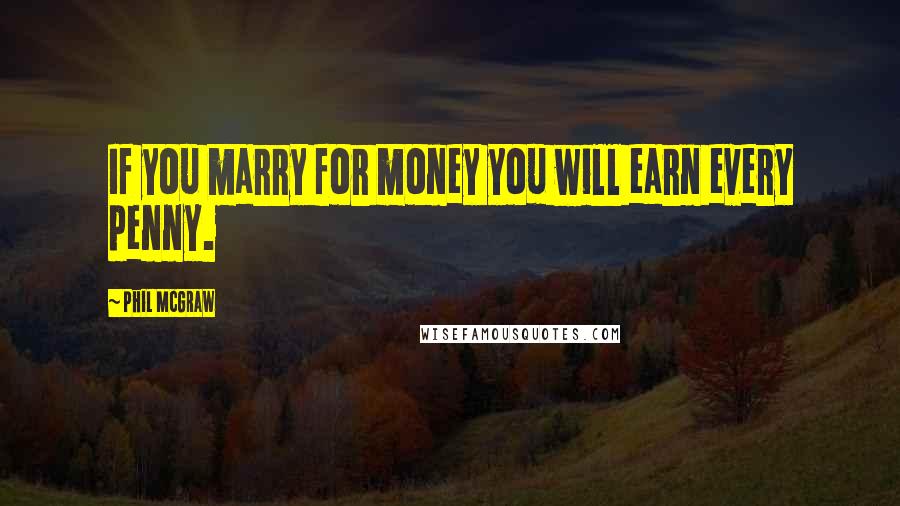 Phil McGraw Quotes: If you marry for money you will earn every penny.