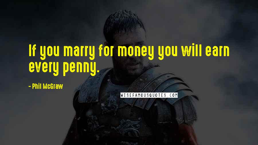 Phil McGraw Quotes: If you marry for money you will earn every penny.