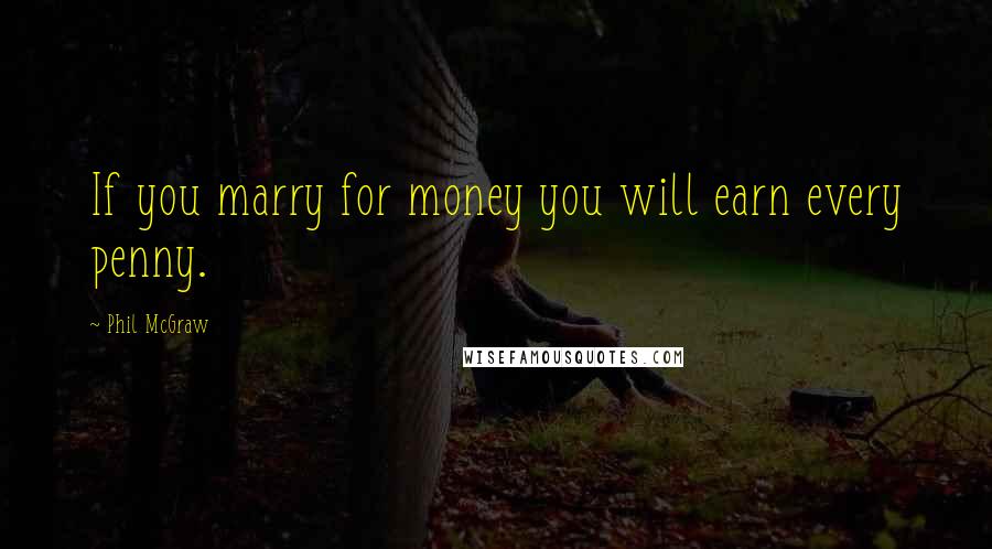 Phil McGraw Quotes: If you marry for money you will earn every penny.