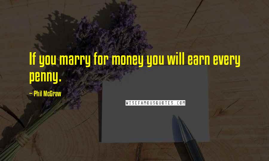 Phil McGraw Quotes: If you marry for money you will earn every penny.