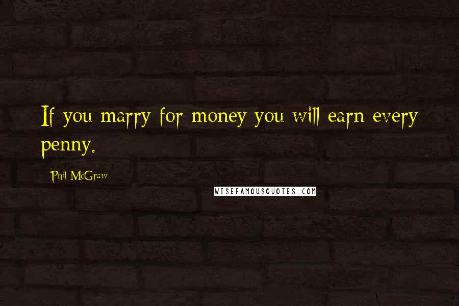 Phil McGraw Quotes: If you marry for money you will earn every penny.