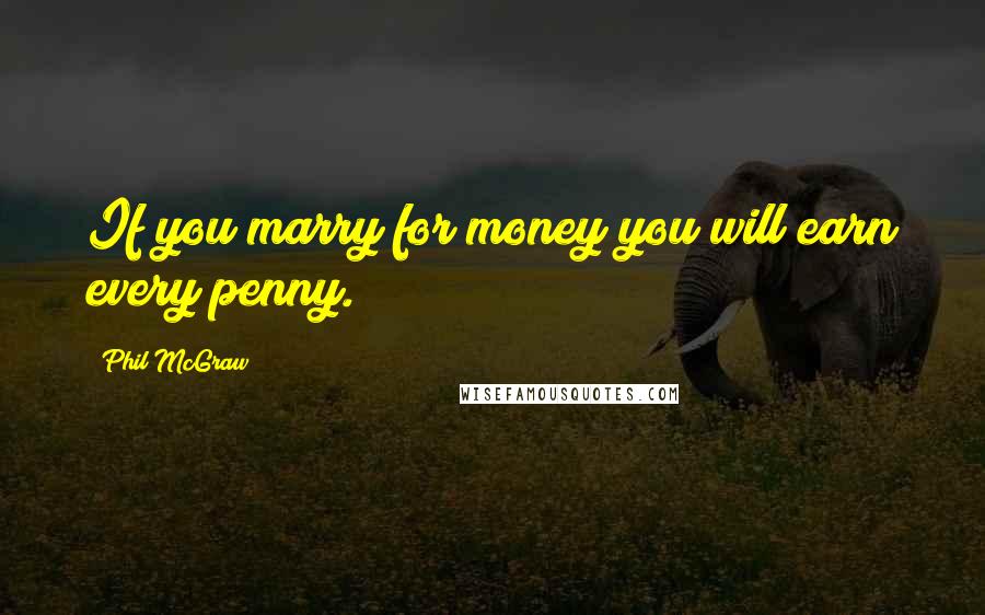 Phil McGraw Quotes: If you marry for money you will earn every penny.