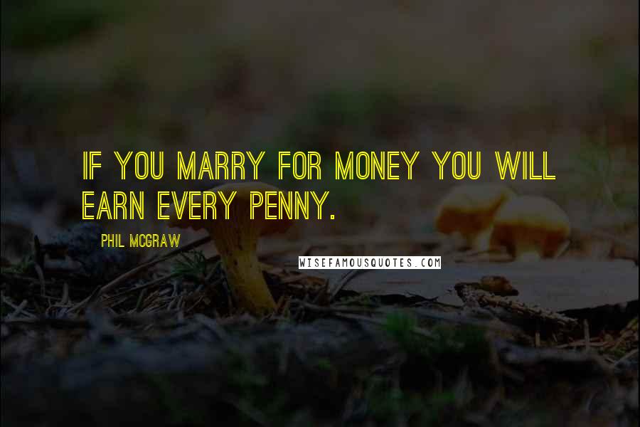 Phil McGraw Quotes: If you marry for money you will earn every penny.
