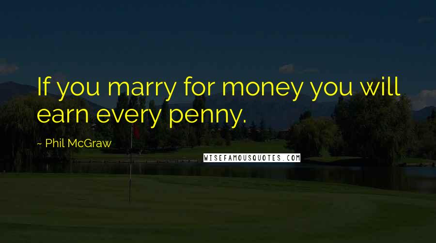 Phil McGraw Quotes: If you marry for money you will earn every penny.