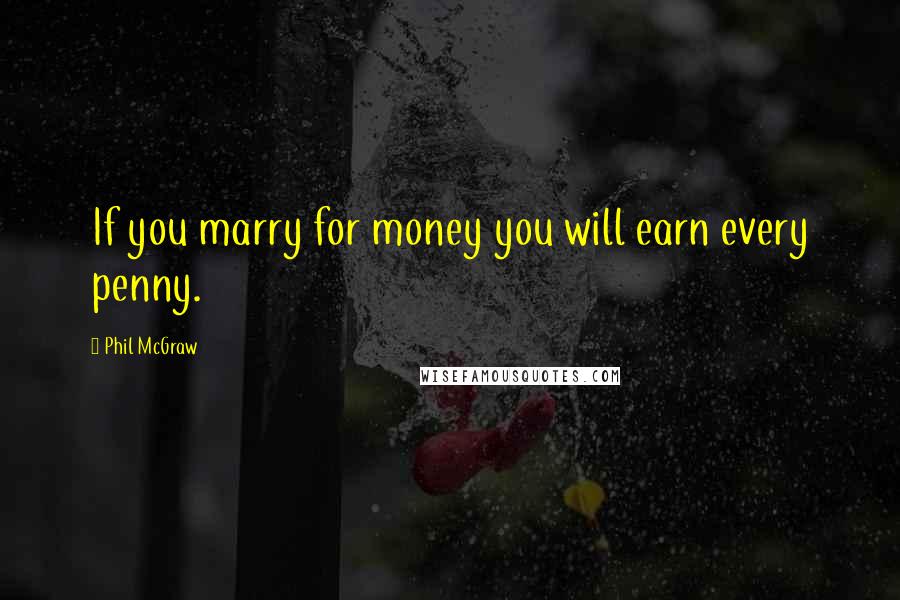 Phil McGraw Quotes: If you marry for money you will earn every penny.