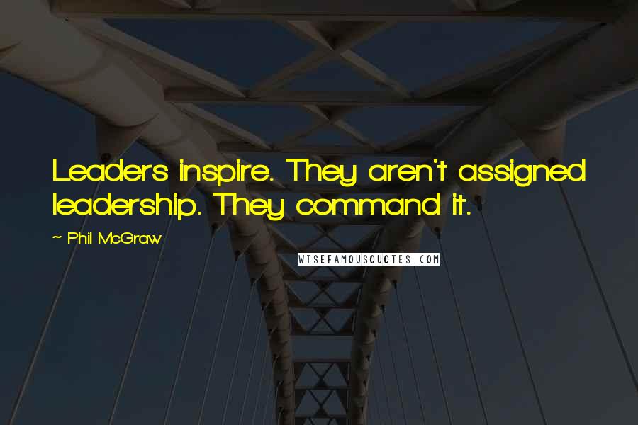 Phil McGraw Quotes: Leaders inspire. They aren't assigned leadership. They command it.