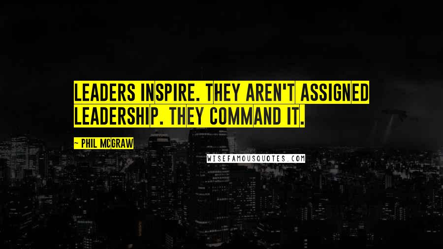 Phil McGraw Quotes: Leaders inspire. They aren't assigned leadership. They command it.