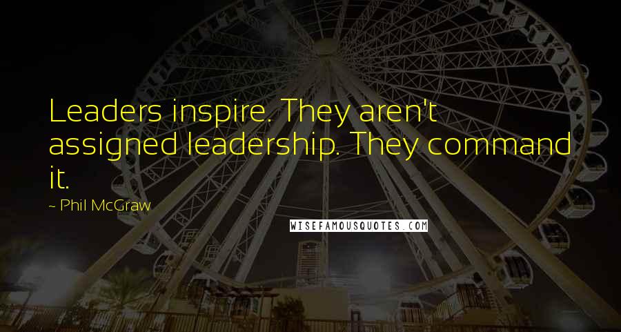 Phil McGraw Quotes: Leaders inspire. They aren't assigned leadership. They command it.