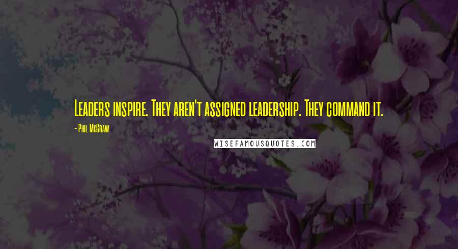 Phil McGraw Quotes: Leaders inspire. They aren't assigned leadership. They command it.