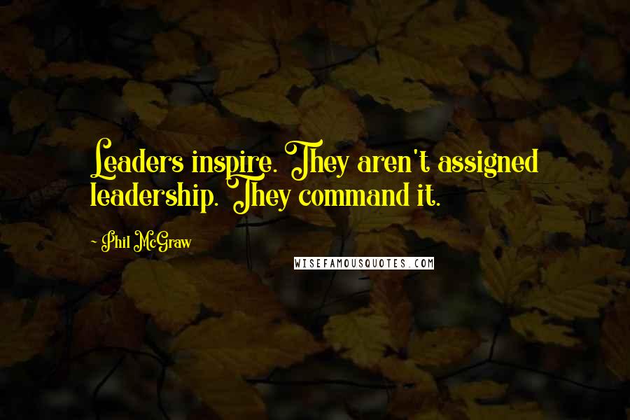 Phil McGraw Quotes: Leaders inspire. They aren't assigned leadership. They command it.