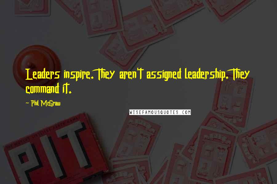 Phil McGraw Quotes: Leaders inspire. They aren't assigned leadership. They command it.