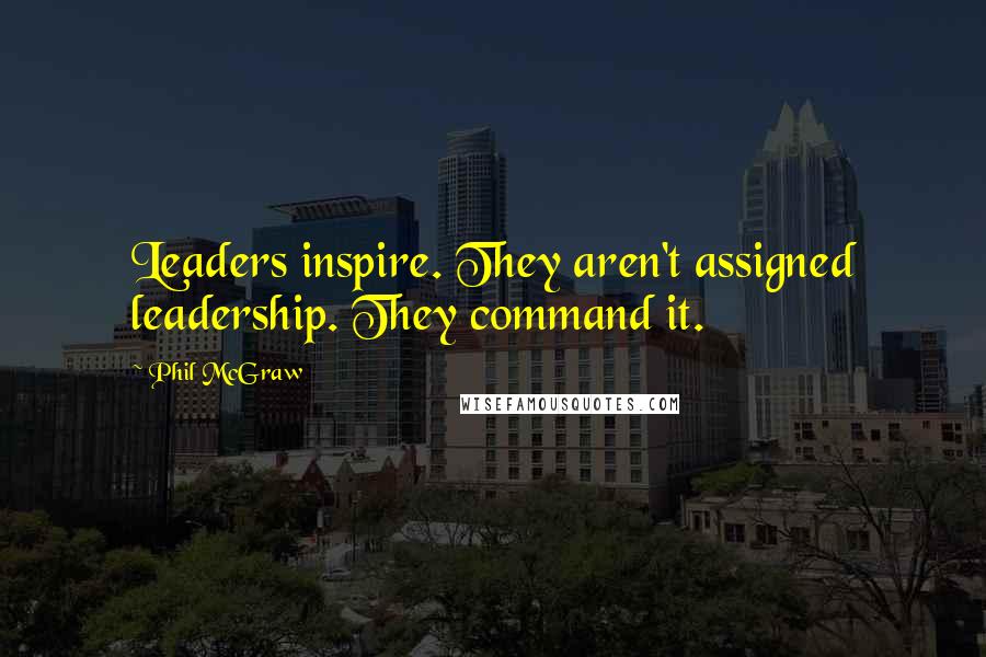 Phil McGraw Quotes: Leaders inspire. They aren't assigned leadership. They command it.