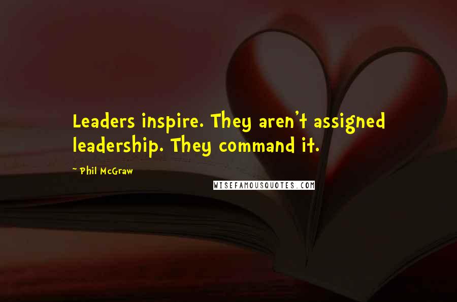 Phil McGraw Quotes: Leaders inspire. They aren't assigned leadership. They command it.