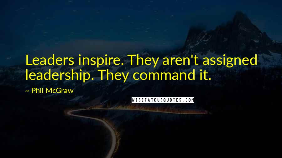 Phil McGraw Quotes: Leaders inspire. They aren't assigned leadership. They command it.