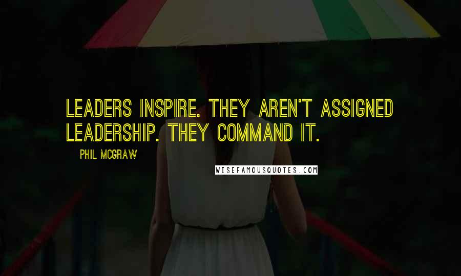 Phil McGraw Quotes: Leaders inspire. They aren't assigned leadership. They command it.