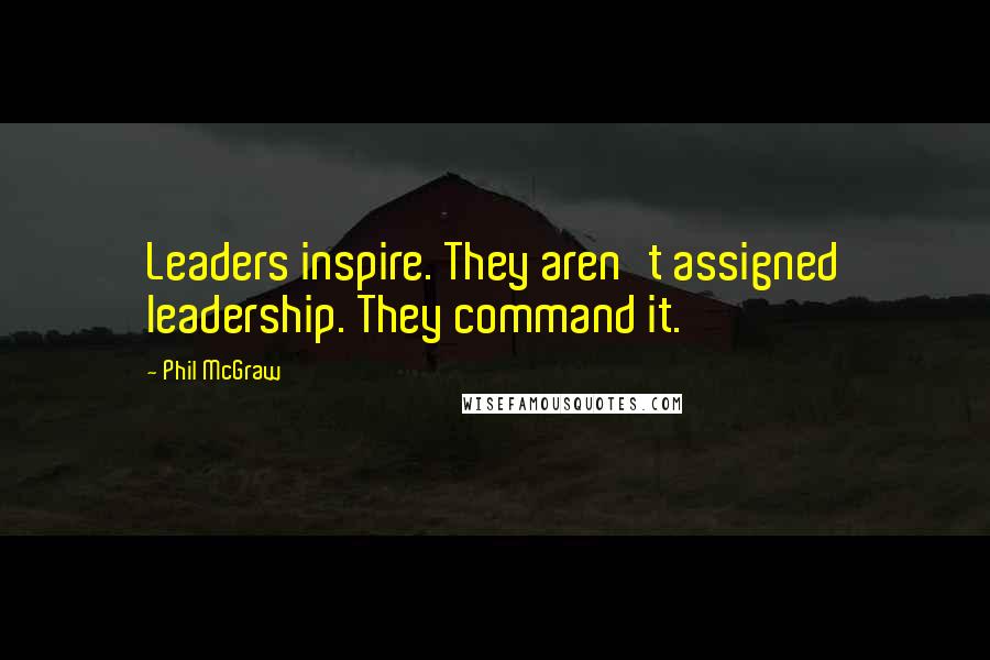 Phil McGraw Quotes: Leaders inspire. They aren't assigned leadership. They command it.