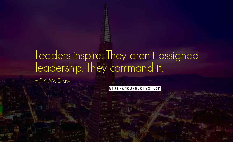 Phil McGraw Quotes: Leaders inspire. They aren't assigned leadership. They command it.