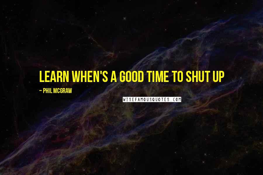 Phil McGraw Quotes: Learn when's a good time to shut up