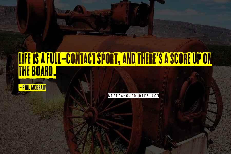 Phil McGraw Quotes: Life is a full-contact sport, and there's a score up on the board.