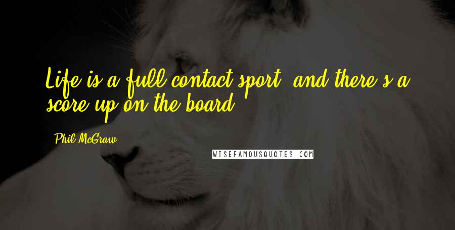 Phil McGraw Quotes: Life is a full-contact sport, and there's a score up on the board.