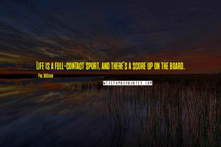 Phil McGraw Quotes: Life is a full-contact sport, and there's a score up on the board.
