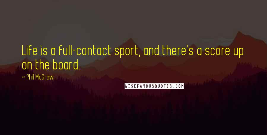Phil McGraw Quotes: Life is a full-contact sport, and there's a score up on the board.
