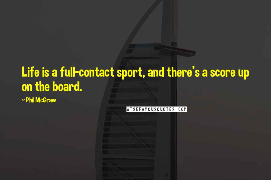Phil McGraw Quotes: Life is a full-contact sport, and there's a score up on the board.