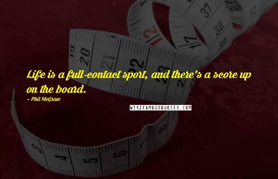 Phil McGraw Quotes: Life is a full-contact sport, and there's a score up on the board.