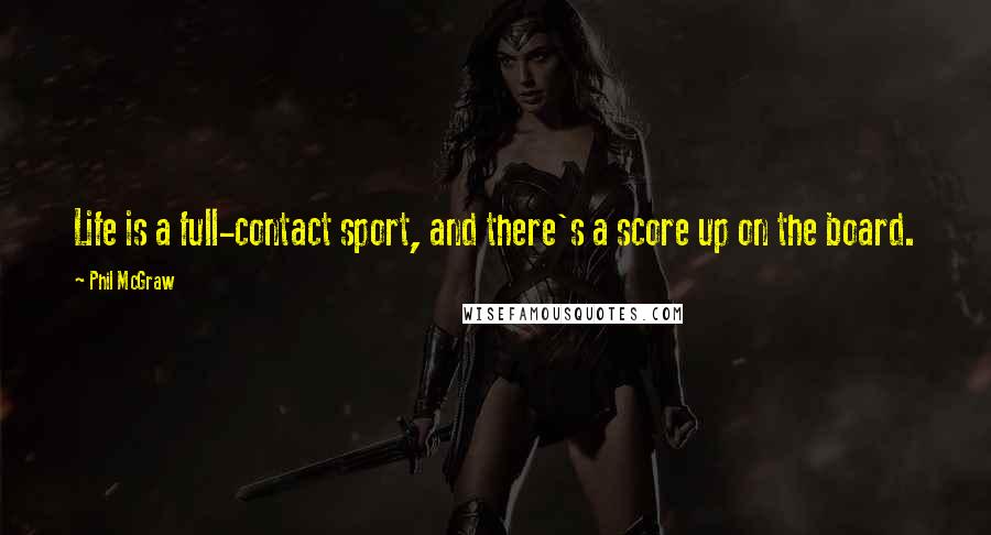 Phil McGraw Quotes: Life is a full-contact sport, and there's a score up on the board.