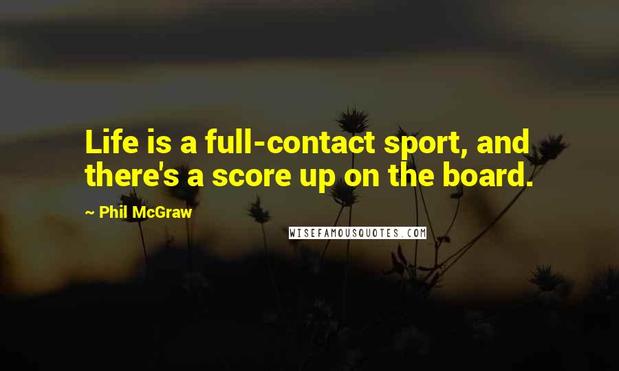 Phil McGraw Quotes: Life is a full-contact sport, and there's a score up on the board.