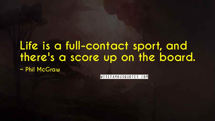 Phil McGraw Quotes: Life is a full-contact sport, and there's a score up on the board.